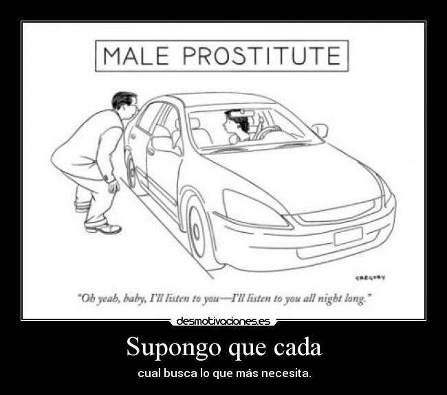 Supongo que cada - cual busca lo que más necesita.