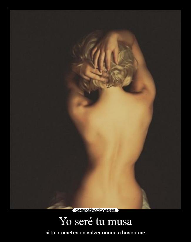 Yo seré tu musa - si tú prometes no volver nunca a buscarme.
