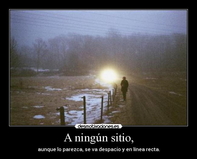 A ningún sitio, - aunque lo parezca, se va despacio y en línea recta.