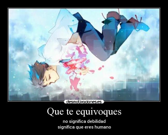 Que te equivoques - no significa debilidad
significa que eres humano