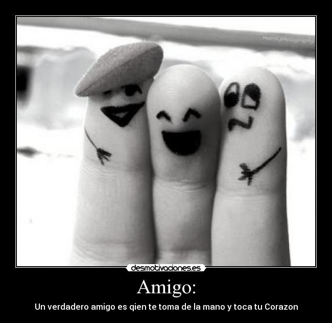 Amigo: - Un verdadero amigo es qien te toma de la mano y toca tu Corazon