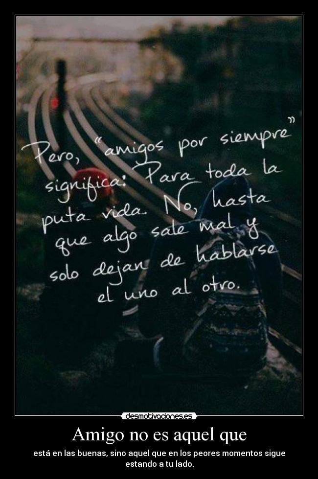 Amigo no es aquel que - está en las buenas, sino aquel que en los peores momentos sigue estando a tu lado.