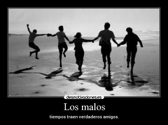 Los malos - tiempos traen verdaderos amigos.