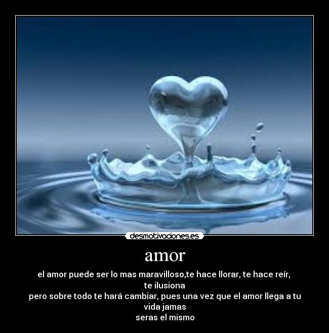 amor - el amor puede ser lo mas maravilloso,te hace llorar, te hace reír,  te ilusiona
pero sobre todo te hará cambiar, pues una vez que el amor llega a tu vida jamas
seras el mismo