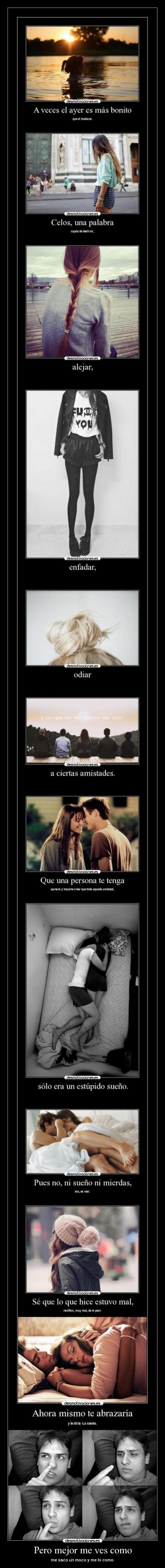 Pero mejor me ves como - me saco un moco y me lo como.