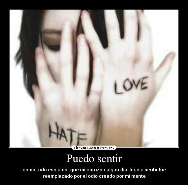 Puedo sentir - como todo eso amor que mi corazón algun día llegó a sentir fue
reemplazado por el odio creado por mi mente