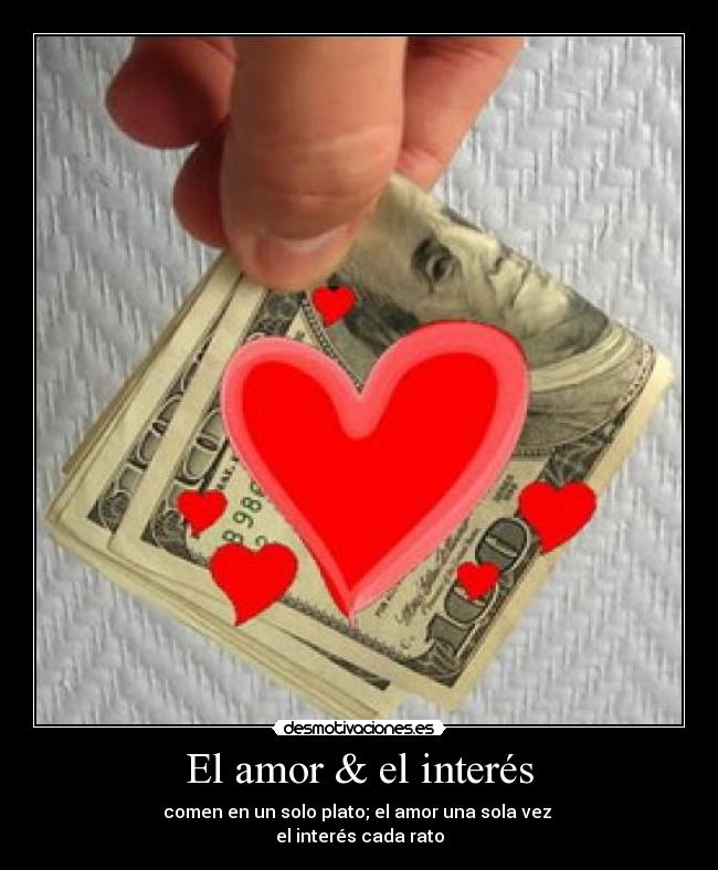 El amor & el interés - comen en un solo plato; el amor una sola vez 
el interés cada rato