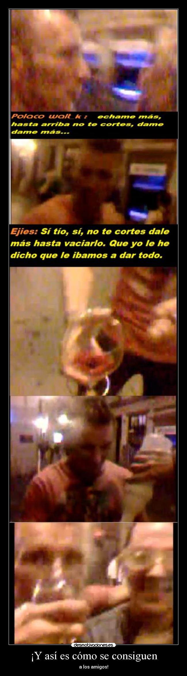 ¡Y así es cómo se consiguen - a los amigos!