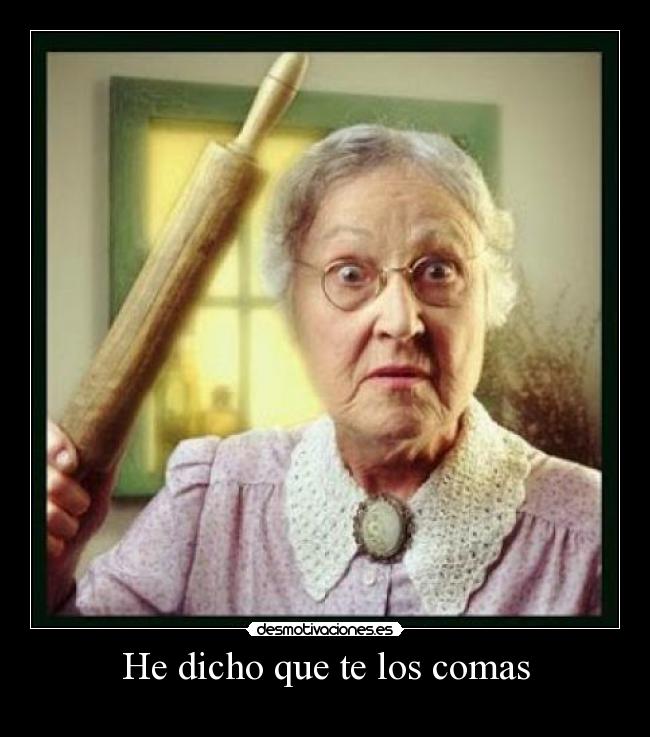 He dicho que te los comas - 