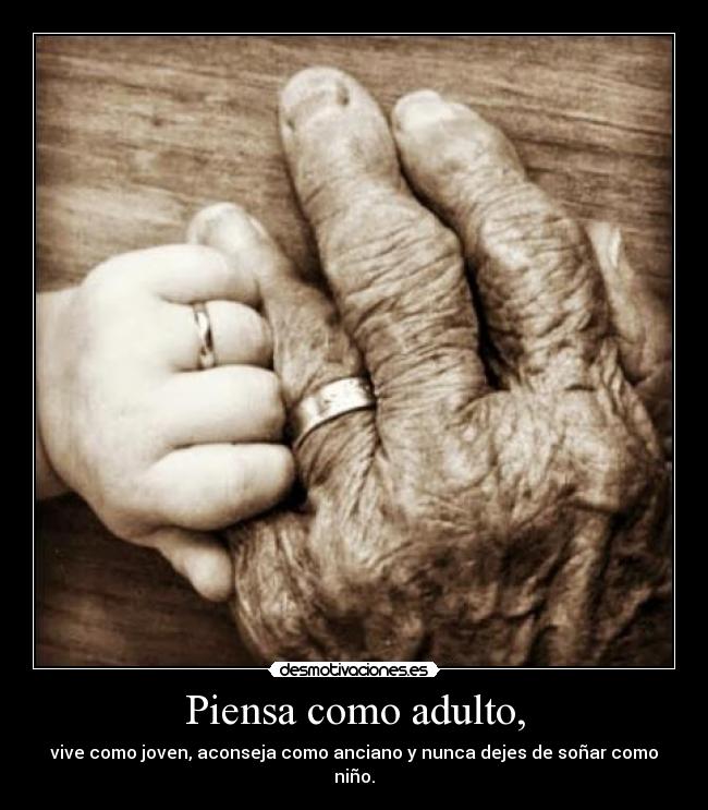 Piensa como adulto, - vive como joven, aconseja como anciano y nunca dejes de soñar como niño.