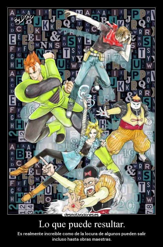 Lo que puede resultar. - Es realmente increible como de la locura de algunos pueden salir
incluso hasta obras maestras.