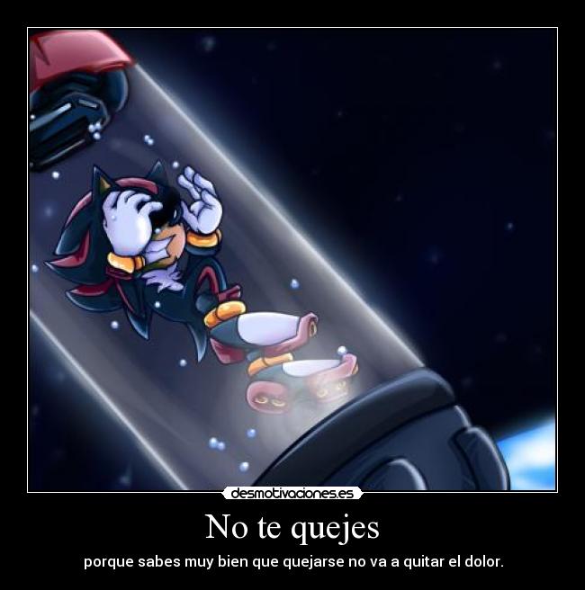 No te quejes - porque sabes muy bien que quejarse no va a quitar el dolor.