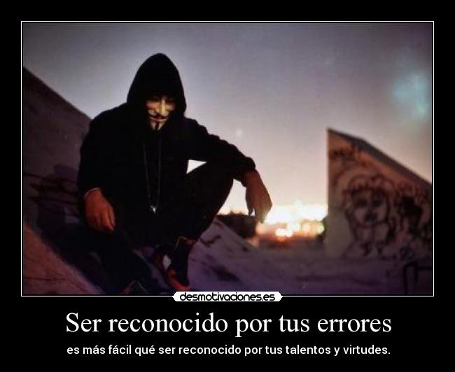 Ser reconocido por tus errores - es más fácil qué ser reconocido por tus talentos y virtudes.