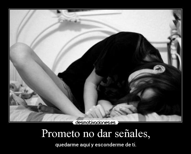 Prometo no dar señales, - quedarme aquí y esconderme de ti.