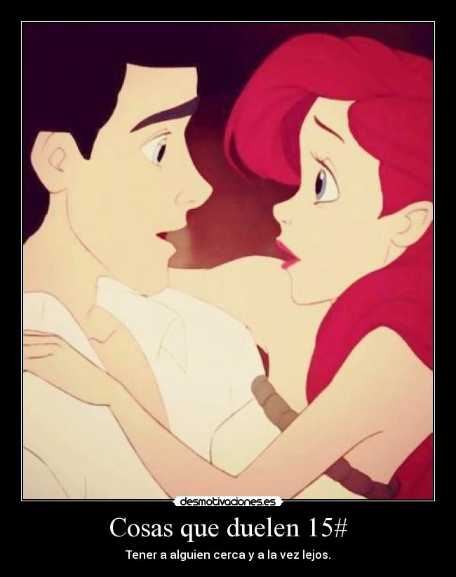 Cosas que duelen 15# - Tener a alguien cerca y a la vez lejos.
