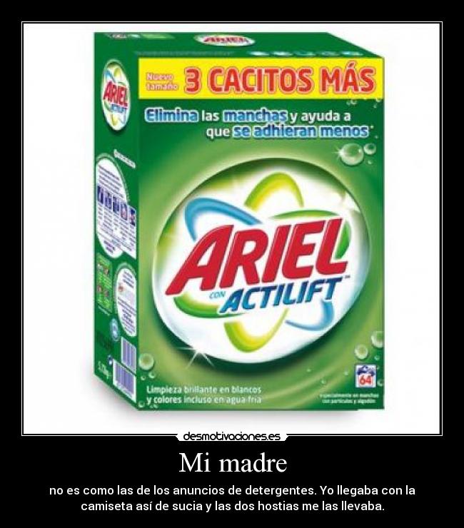 Mi madre - no es como las de los anuncios de detergentes. Yo llegaba con la
camiseta así de sucia y las dos hostias me las llevaba.