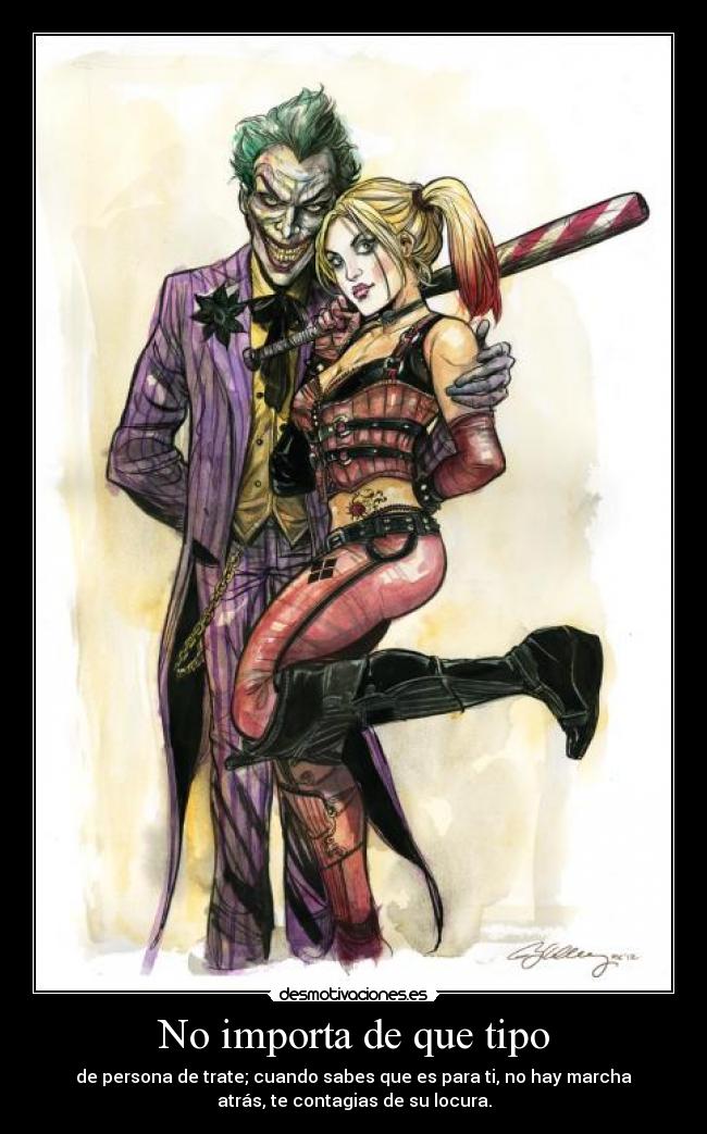 No importa de que tipo - de persona de trate; cuando sabes que es para ti, no hay marcha
atrás, te contagias de su locura.