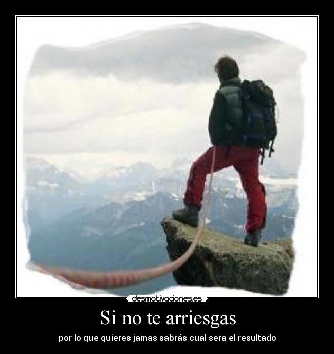 Si no te arriesgas - por lo que quieres jamas sabrás cual sera el resultado