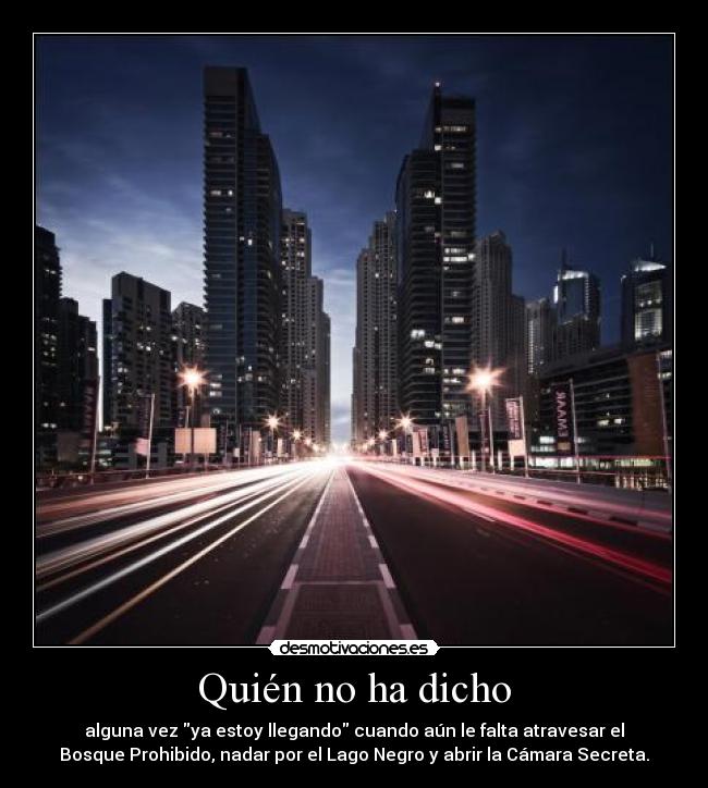Quién no ha dicho - alguna vez ya estoy llegando cuando aún le falta atravesar el
Bosque Prohibido, nadar por el Lago Negro y abrir la Cámara Secreta.