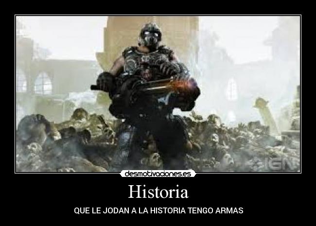 Historia - QUE LE JODAN A LA HISTORIA TENGO ARMAS