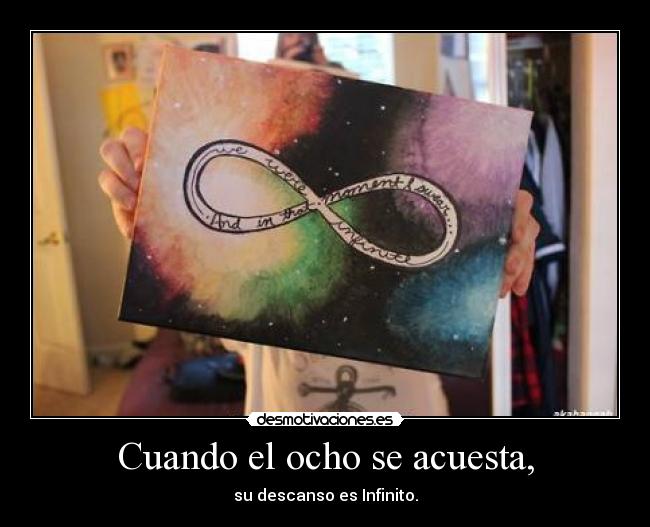 Cuando el ocho se acuesta, - su descanso es Infinito.