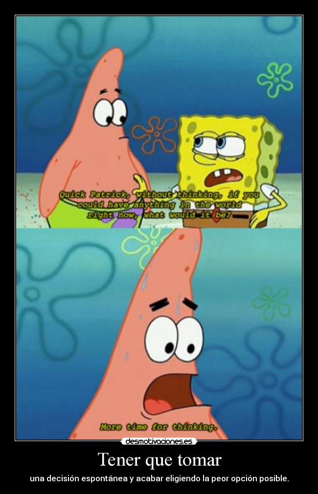 Tener que tomar - una decisión espontánea y acabar eligiendo la peor opción posible.
