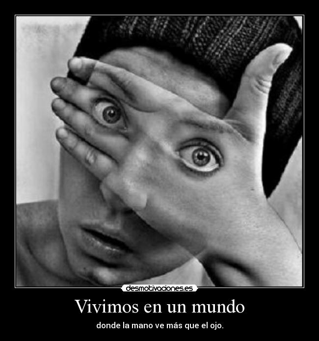 Vivimos en un mundo - donde la mano ve más que el ojo.