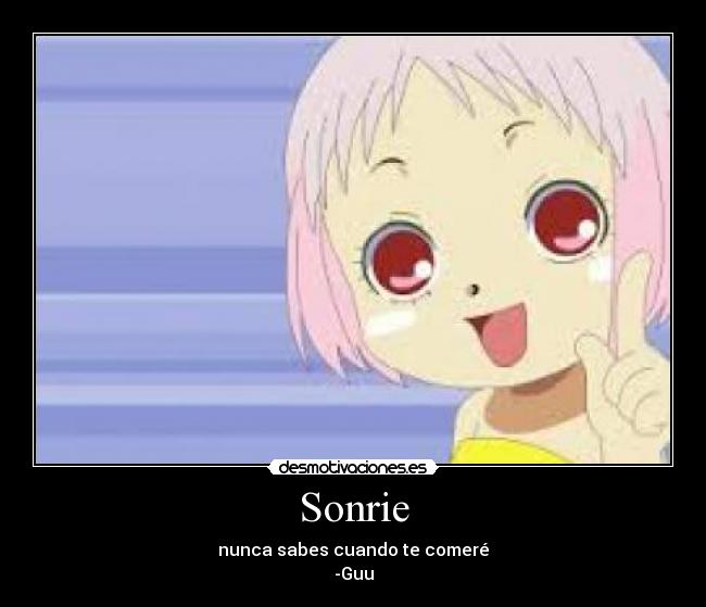 Sonrie - nunca sabes cuando te comeré
-Guu