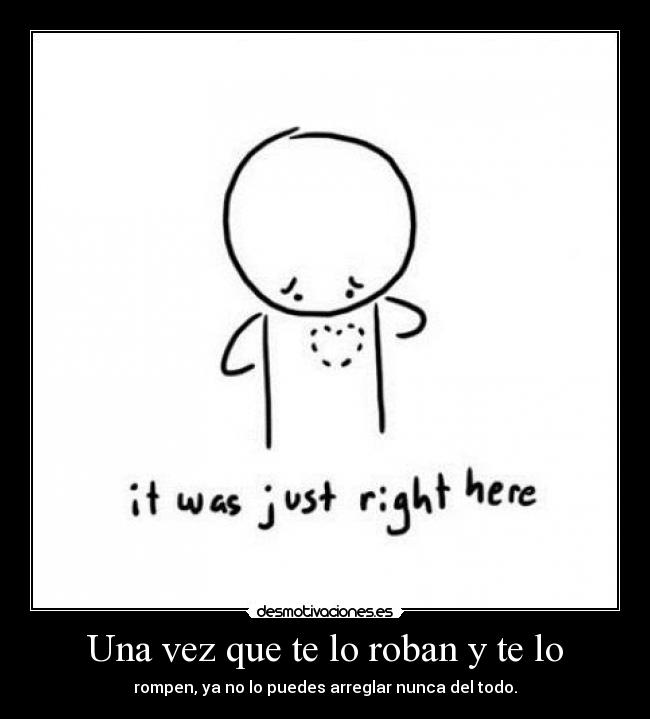 Una vez que te lo roban y te lo - rompen, ya no lo puedes arreglar nunca del todo.