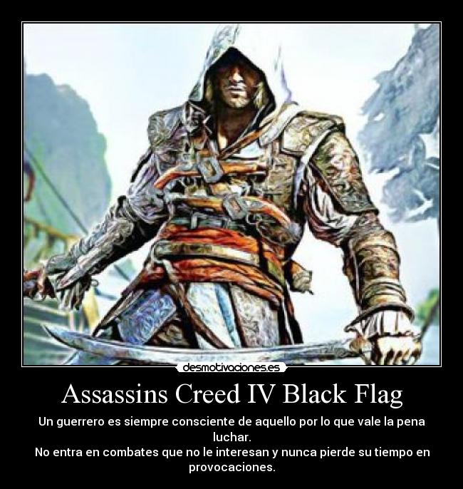 Assassins Creed IV Black Flag - Un guerrero es siempre consciente de aquello por lo que vale la pena luchar.
No entra en combates que no le interesan y nunca pierde su tiempo en provocaciones.