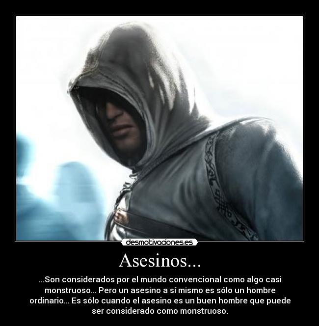 Asesinos... - ...Son considerados por el mundo convencional como algo casi
monstruoso... Pero un asesino a sí mismo es sólo un hombre
ordinario... Es sólo cuando el asesino es un buen hombre que puede
ser considerado como monstruoso.