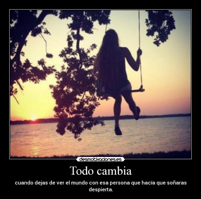 Todo cambia - cuando dejas de ver el mundo con esa persona que hacía que soñaras despierta.