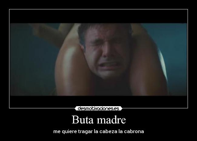 Buta madre - me quiere tragar la cabeza la cabrona
