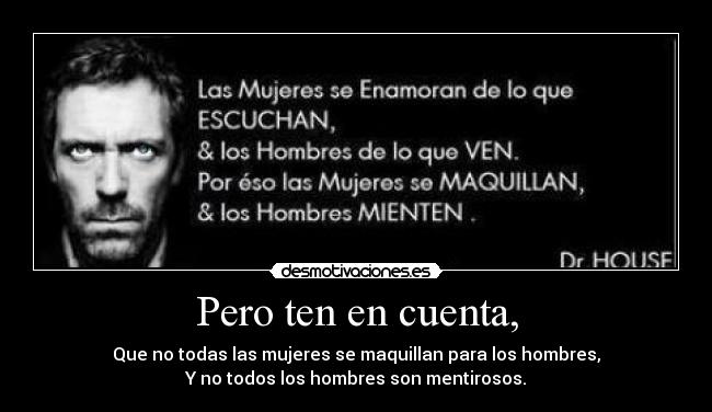 Pero ten en cuenta, - Que no todas las mujeres se maquillan para los hombres,
Y no todos los hombres son mentirosos.