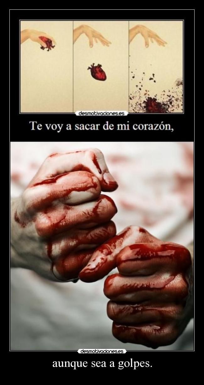 aunque sea a golpes. -