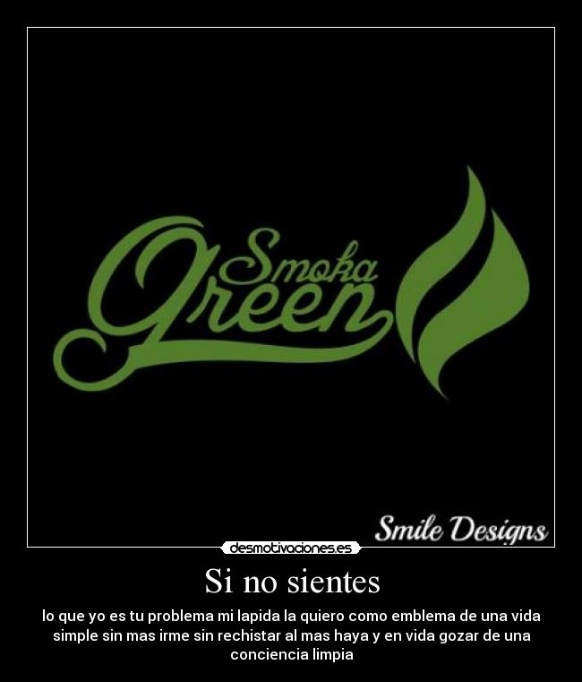 Si no sientes - lo que yo es tu problema mi lapida la quiero como emblema de una vida
simple sin mas irme sin rechistar al mas haya y en vida gozar de una
conciencia limpia