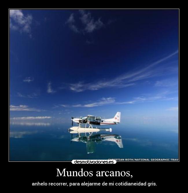 Mundos arcanos, - anhelo recorrer, para alejarme de mi cotidianeidad gris.