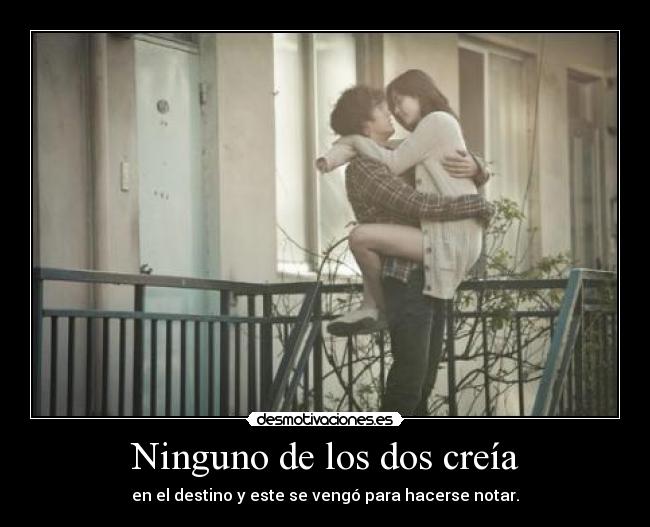 Ninguno de los dos creía - en el destino y este se vengó para hacerse notar.