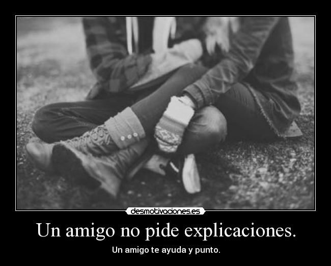 Un amigo no pide explicaciones. -