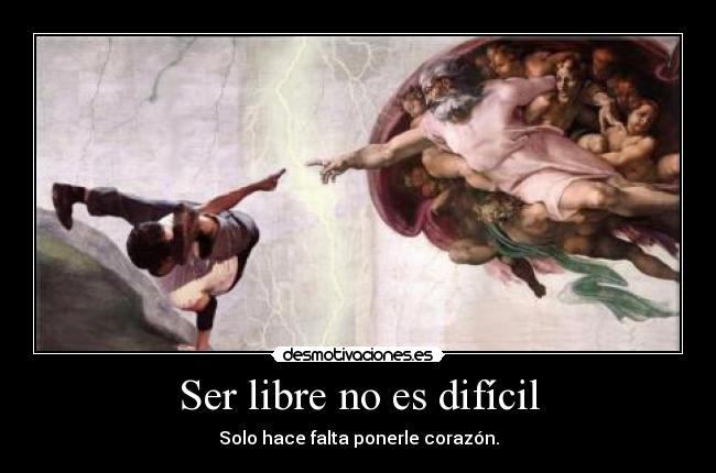 Ser libre no es difícil - Solo hace falta ponerle corazón.