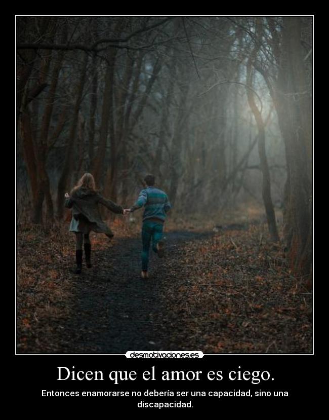 Dicen que el amor es ciego. - Entonces enamorarse no debería ser una capacidad, sino una discapacidad.