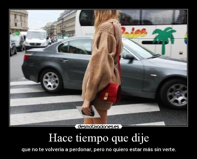 Hace tiempo que dije - que no te volvería a perdonar, pero no quiero estar más sin verte.