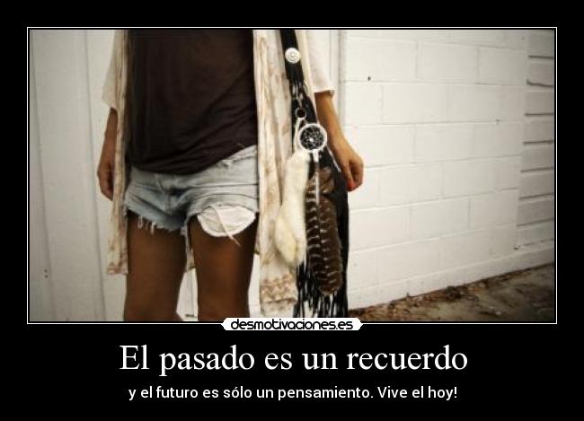 El pasado es un recuerdo - y el futuro es sólo un pensamiento. Vive el hoy!