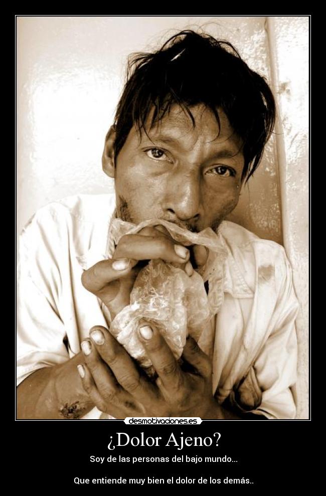 ¿Dolor Ajeno? - Soy de las personas del bajo mundo...
Que entiende muy bien el dolor de los demás..