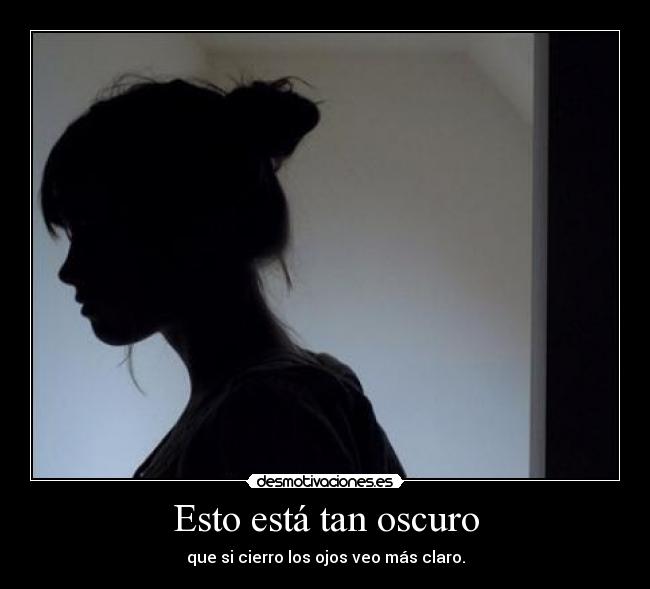 Esto está tan oscuro - que si cierro los ojos veo más claro.