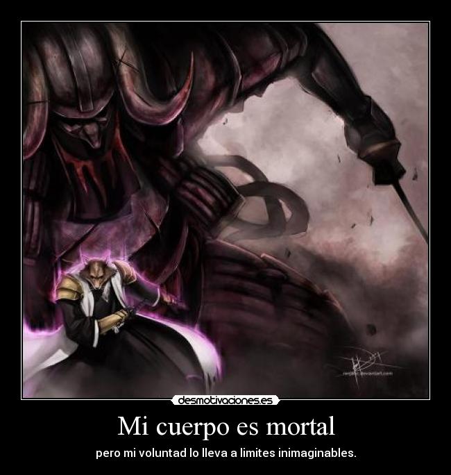 Mi cuerpo es mortal - pero mi voluntad lo lleva a limites inimaginables.