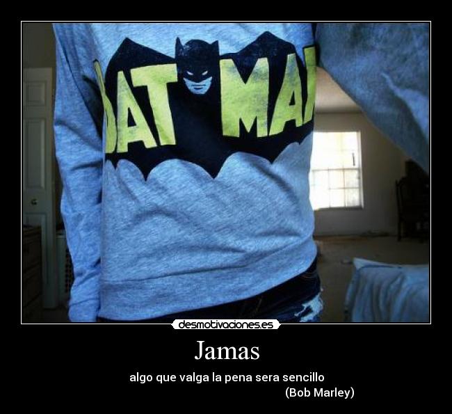 Jamas - algo que valga la pena sera sencillo
(Bob Marley)