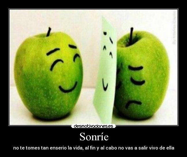 Sonríe - no te tomes tan enserio la vida, al fin y al cabo no vas a salir vivo de ella