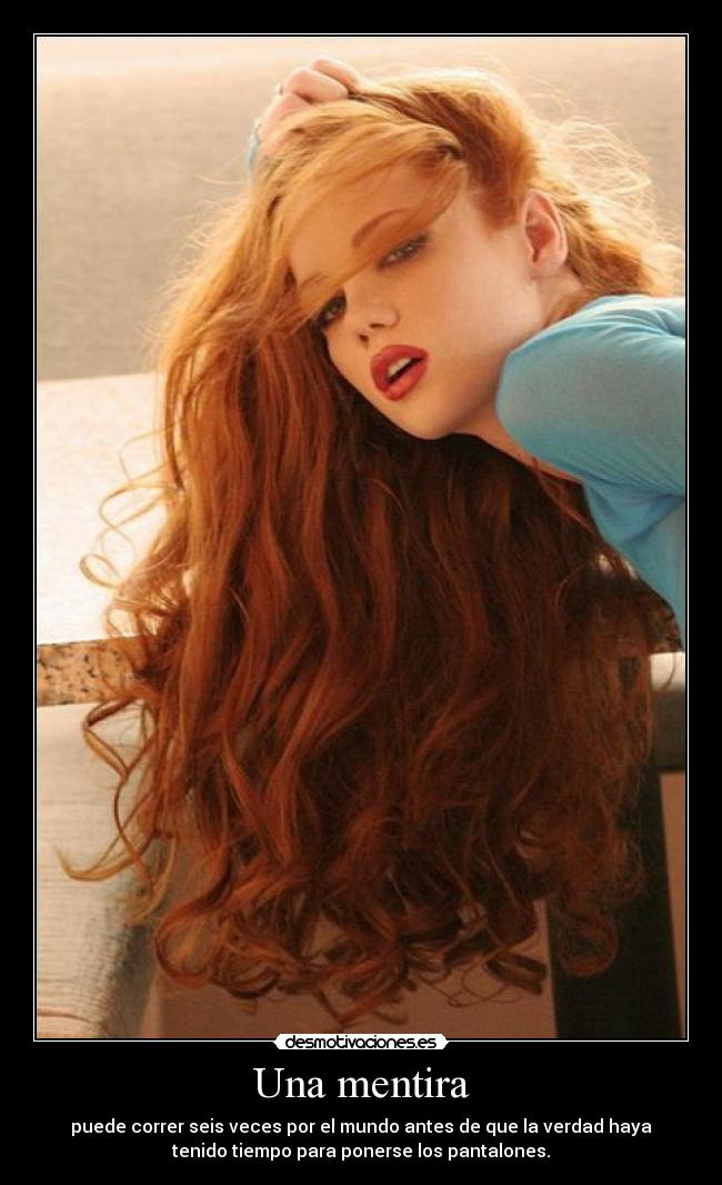 Una mentira - puede correr seis veces por el mundo antes de que la verdad haya
tenido tiempo para ponerse los pantalones.