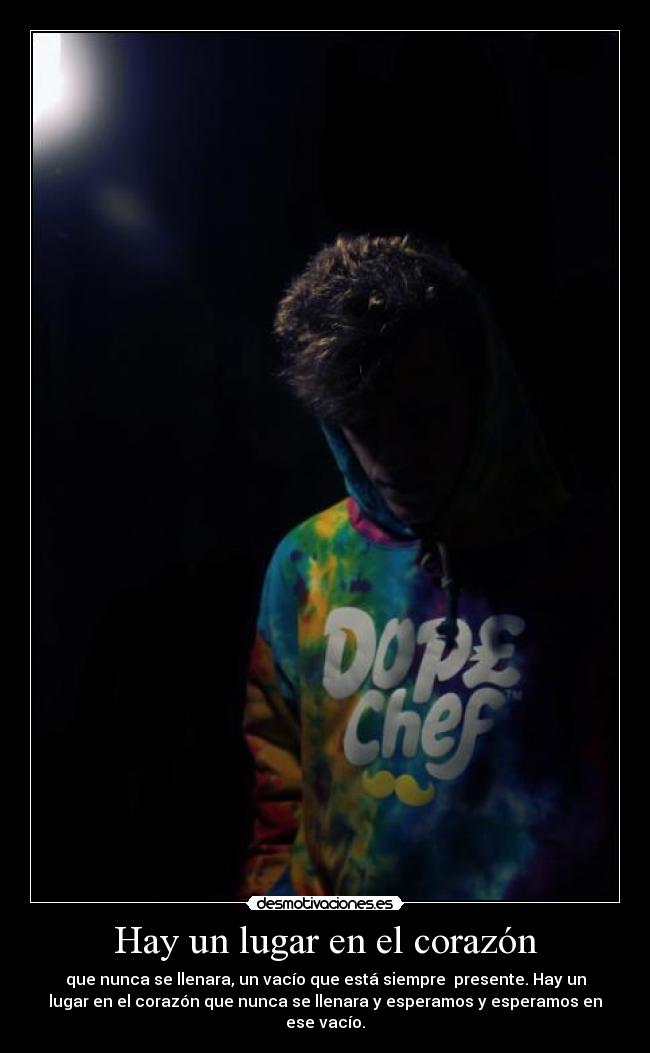 Hay un lugar en el corazón - que nunca se llenara, un vacío que está siempre presente. Hay un
lugar en el corazón que nunca se llenara y esperamos y esperamos en
ese vacío.